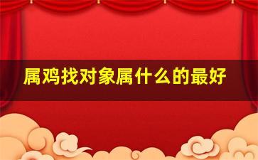 属鸡找对象属什么的最好