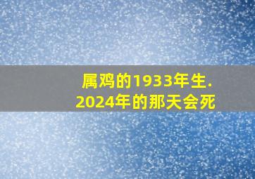 属鸡的1933年生.2024年的那天会死