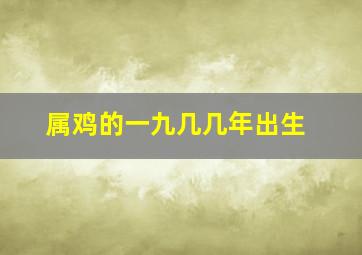 属鸡的一九几几年出生