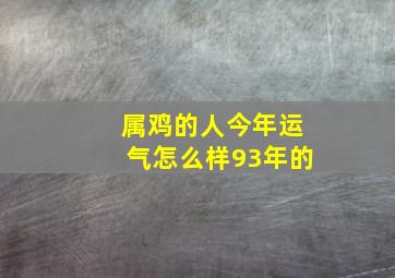 属鸡的人今年运气怎么样93年的