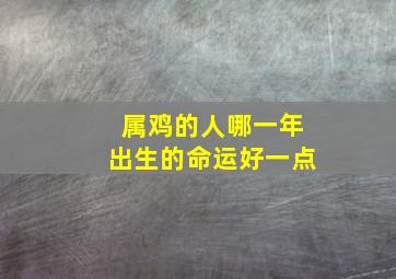 属鸡的人哪一年出生的命运好一点