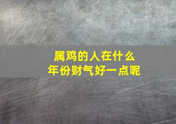 属鸡的人在什么年份财气好一点呢