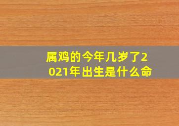 属鸡的今年几岁了2021年出生是什么命