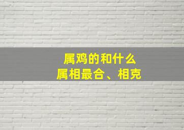 属鸡的和什么属相最合、相克