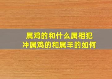 属鸡的和什么属相犯冲属鸡的和属羊的如何