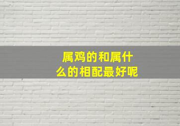 属鸡的和属什么的相配最好呢