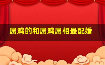 属鸡的和属鸡属相最配婚