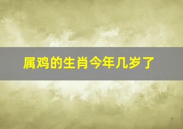 属鸡的生肖今年几岁了