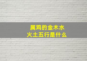 属鸡的金木水火土五行是什么