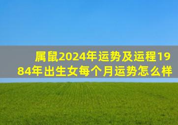 属鼠2024年运势及运程1984年出生女每个月运势怎么样