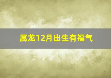 属龙12月出生有福气