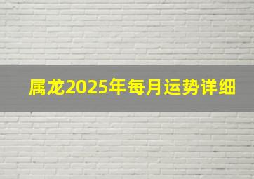 属龙2025年每月运势详细