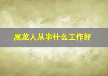 属龙人从事什么工作好