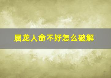 属龙人命不好怎么破解