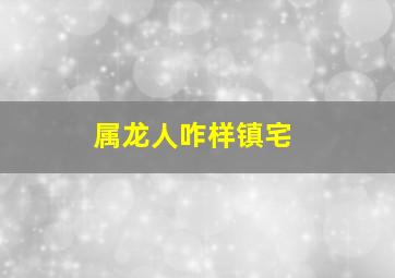 属龙人咋样镇宅