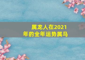 属龙人在2021年的全年运势属马