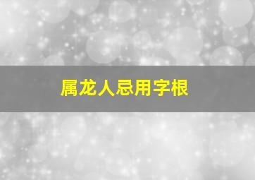 属龙人忌用字根