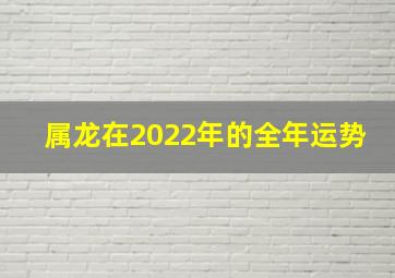 属龙在2022年的全年运势