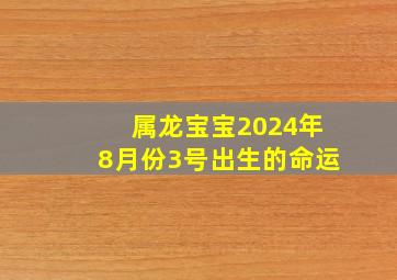 属龙宝宝2024年8月份3号出生的命运