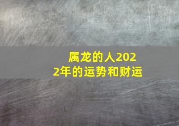 属龙的人2022年的运势和财运