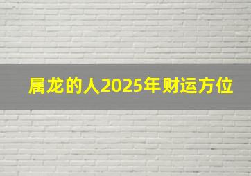 属龙的人2025年财运方位