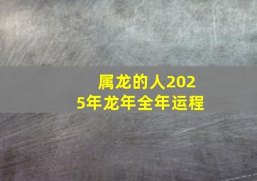 属龙的人2025年龙年全年运程