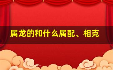 属龙的和什么属配、相克