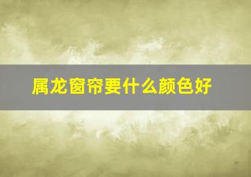 属龙窗帘要什么颜色好