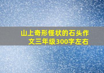 山上奇形怪状的石头作文三年级300字左右