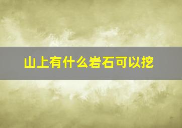 山上有什么岩石可以挖