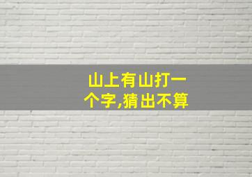 山上有山打一个字,猜出不算