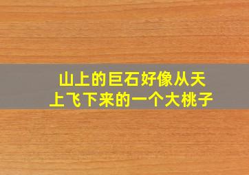 山上的巨石好像从天上飞下来的一个大桃子