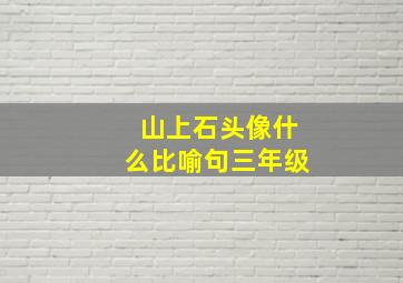 山上石头像什么比喻句三年级