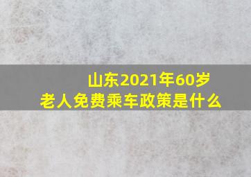 山东2021年60岁老人免费乘车政策是什么