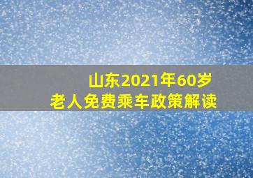 山东2021年60岁老人免费乘车政策解读