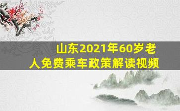 山东2021年60岁老人免费乘车政策解读视频