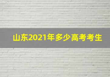 山东2021年多少高考考生