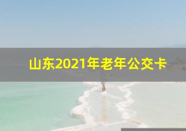 山东2021年老年公交卡