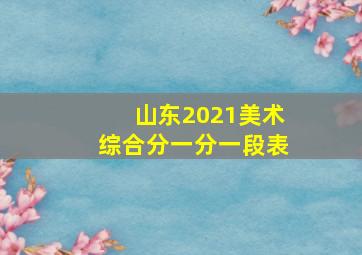 山东2021美术综合分一分一段表