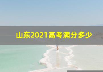 山东2021高考满分多少