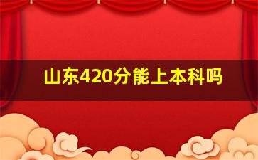 山东420分能上本科吗