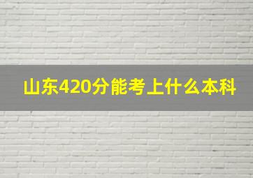 山东420分能考上什么本科