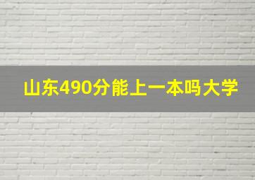 山东490分能上一本吗大学