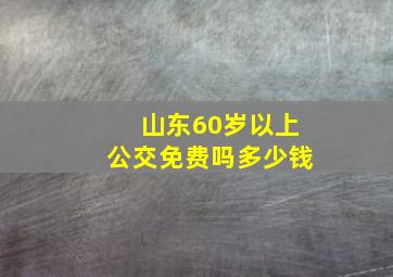 山东60岁以上公交免费吗多少钱