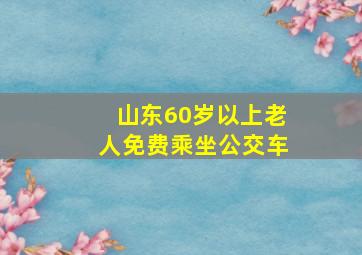 山东60岁以上老人免费乘坐公交车