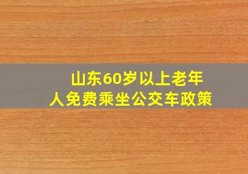 山东60岁以上老年人免费乘坐公交车政策