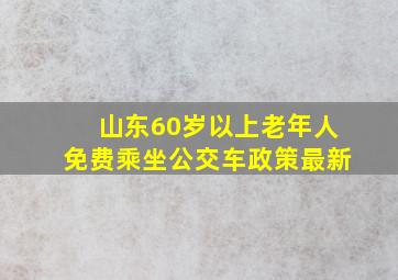 山东60岁以上老年人免费乘坐公交车政策最新