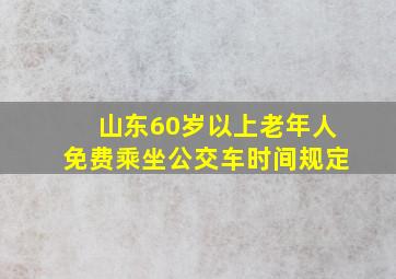 山东60岁以上老年人免费乘坐公交车时间规定