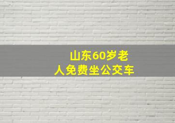 山东60岁老人免费坐公交车