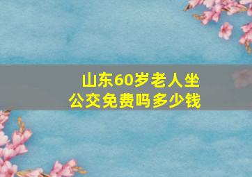 山东60岁老人坐公交免费吗多少钱